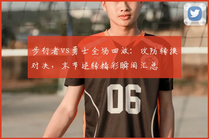 步行者vs勇士全场回放：攻防转换对决，末节逆转精彩瞬间汇总