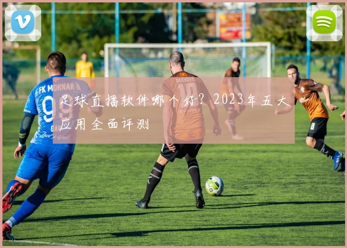 足球直播软件哪个好？2023年五大应用全面评测