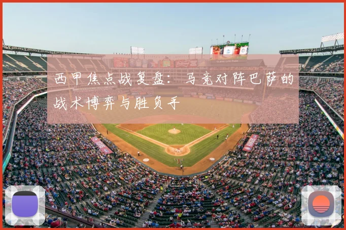 西甲焦点战复盘：马竞对阵巴萨的战术博弈与胜负手