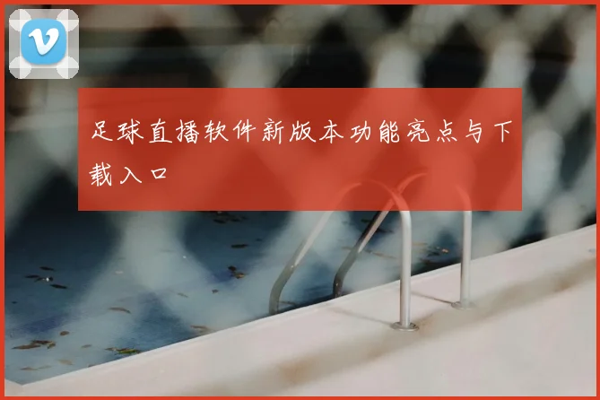 足球直播软件新版本功能亮点与下载入口