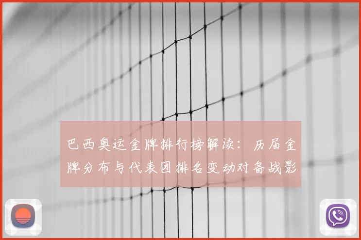 巴西奥运金牌排行榜解读：历届金牌分布与代表团排名变动对备战影响