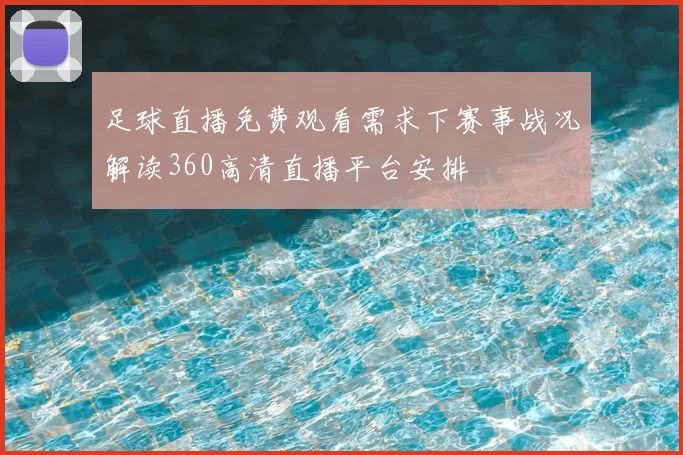 足球直播免费观看需求下赛事战况解读360高清直播平台安排