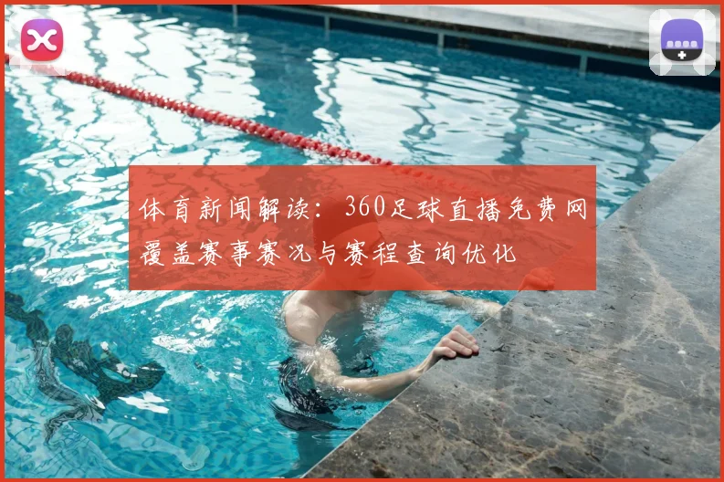 体育新闻解读：360足球直播免费网覆盖赛事赛况与赛程查询优化